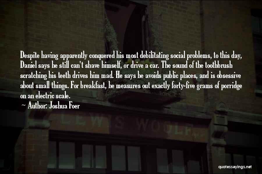 Joshua Foer Quotes: Despite Having Apparently Conquered His Most Debilitating Social Problems, To This Day, Daniel Says He Still Can't Shave Himself, Or