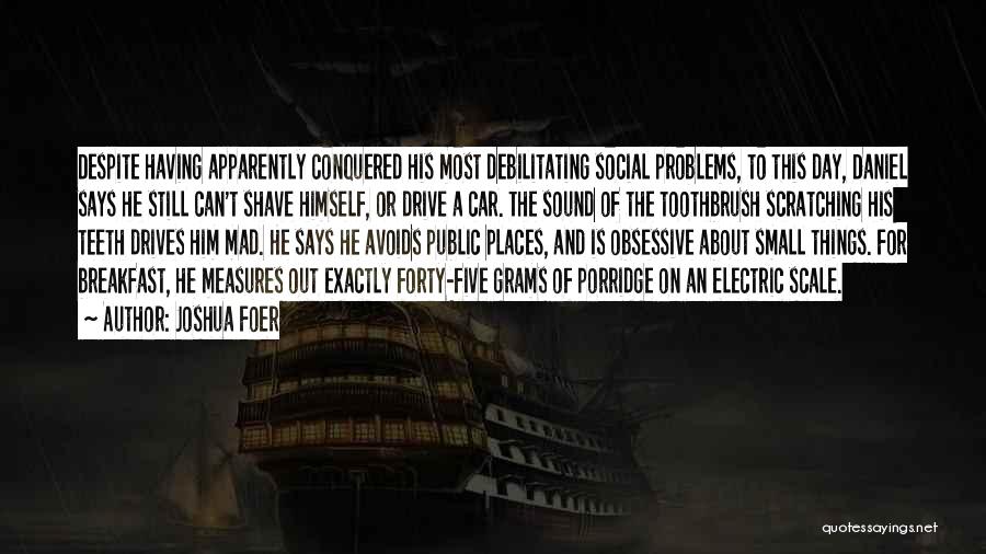 Joshua Foer Quotes: Despite Having Apparently Conquered His Most Debilitating Social Problems, To This Day, Daniel Says He Still Can't Shave Himself, Or