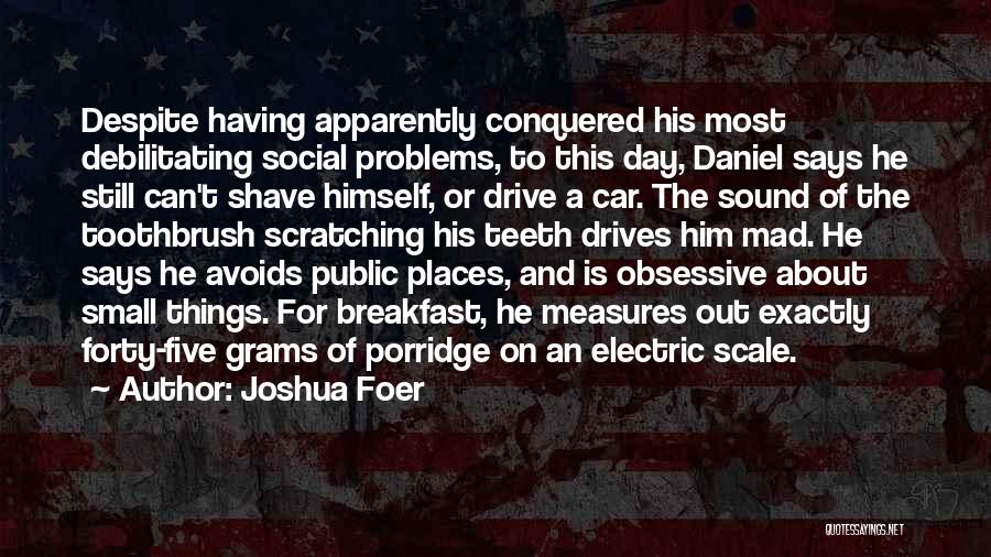 Joshua Foer Quotes: Despite Having Apparently Conquered His Most Debilitating Social Problems, To This Day, Daniel Says He Still Can't Shave Himself, Or