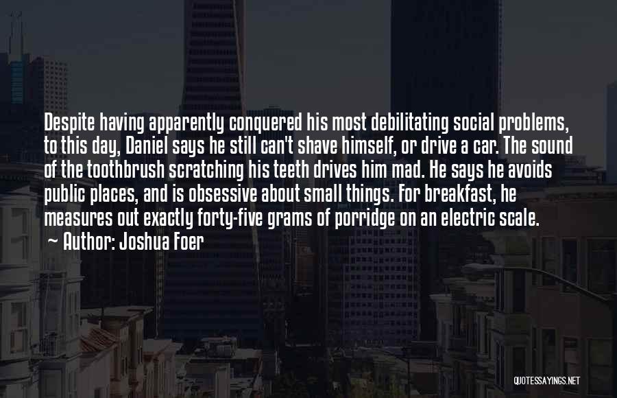 Joshua Foer Quotes: Despite Having Apparently Conquered His Most Debilitating Social Problems, To This Day, Daniel Says He Still Can't Shave Himself, Or