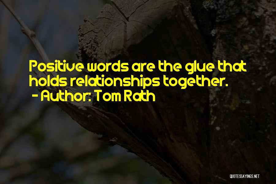 Tom Rath Quotes: Positive Words Are The Glue That Holds Relationships Together.