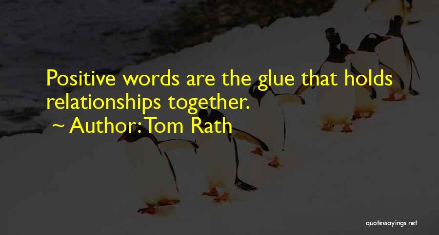 Tom Rath Quotes: Positive Words Are The Glue That Holds Relationships Together.