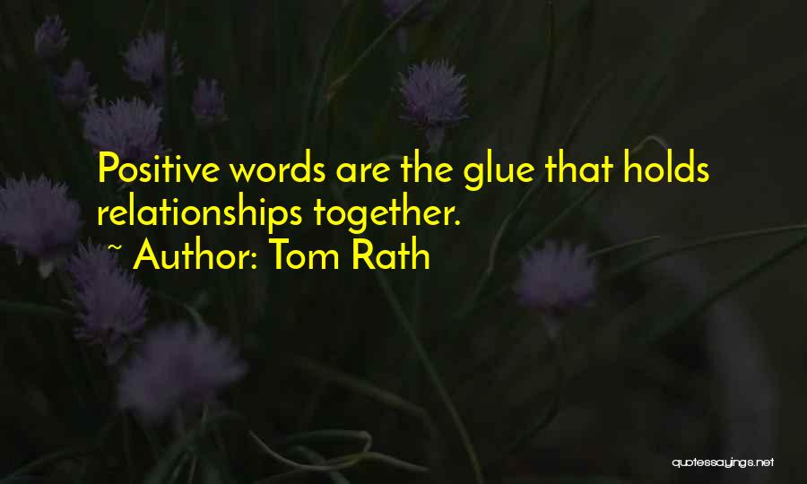 Tom Rath Quotes: Positive Words Are The Glue That Holds Relationships Together.