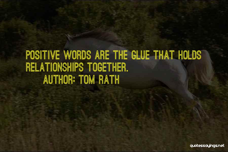 Tom Rath Quotes: Positive Words Are The Glue That Holds Relationships Together.