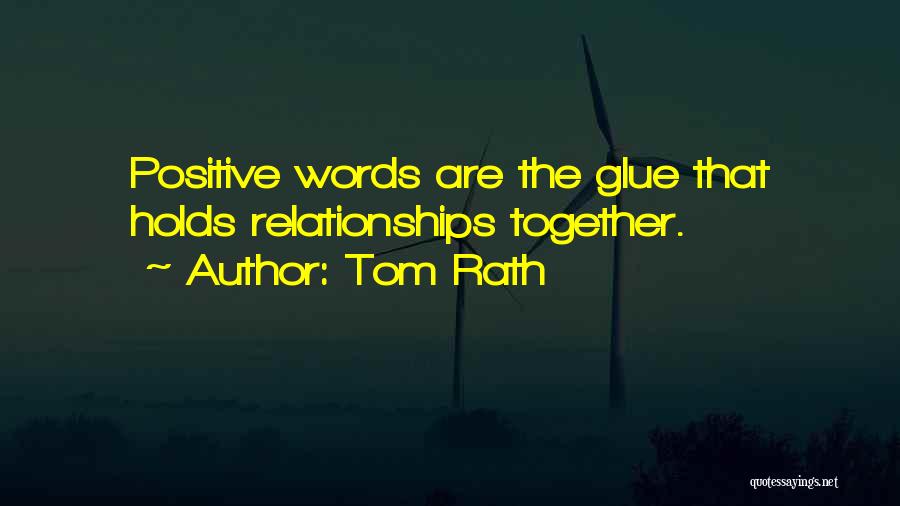 Tom Rath Quotes: Positive Words Are The Glue That Holds Relationships Together.