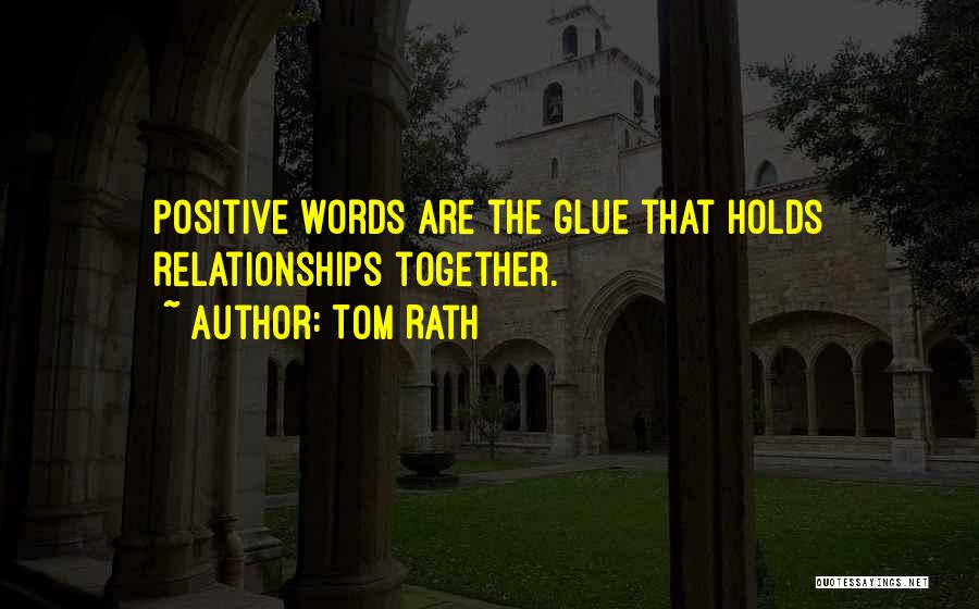 Tom Rath Quotes: Positive Words Are The Glue That Holds Relationships Together.