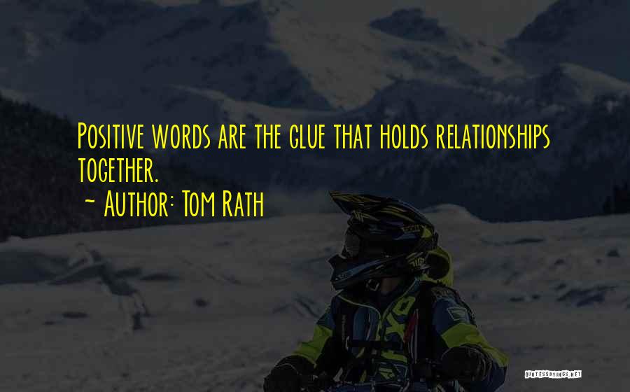 Tom Rath Quotes: Positive Words Are The Glue That Holds Relationships Together.