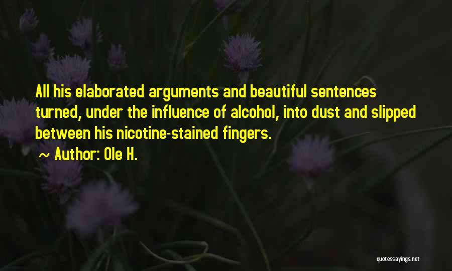 Ole H. Quotes: All His Elaborated Arguments And Beautiful Sentences Turned, Under The Influence Of Alcohol, Into Dust And Slipped Between His Nicotine-stained