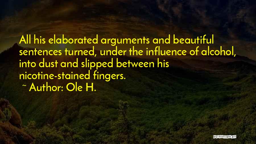 Ole H. Quotes: All His Elaborated Arguments And Beautiful Sentences Turned, Under The Influence Of Alcohol, Into Dust And Slipped Between His Nicotine-stained