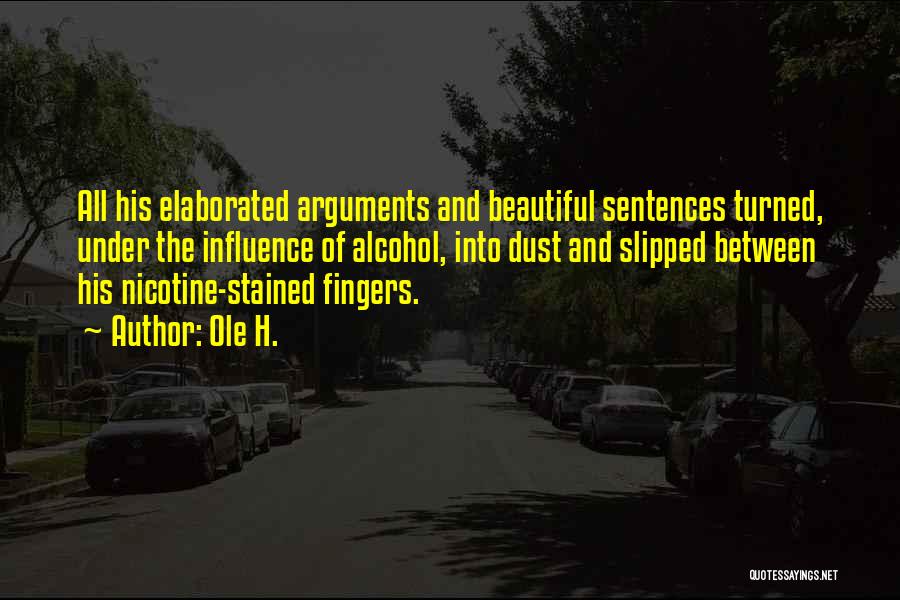 Ole H. Quotes: All His Elaborated Arguments And Beautiful Sentences Turned, Under The Influence Of Alcohol, Into Dust And Slipped Between His Nicotine-stained