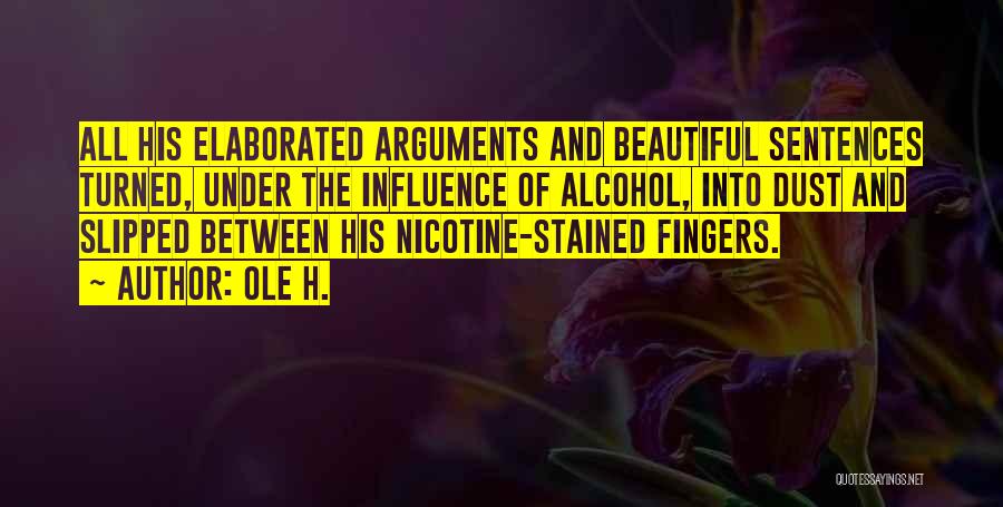 Ole H. Quotes: All His Elaborated Arguments And Beautiful Sentences Turned, Under The Influence Of Alcohol, Into Dust And Slipped Between His Nicotine-stained