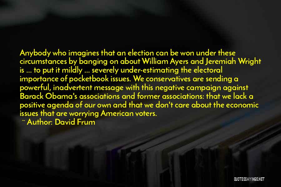 David Frum Quotes: Anybody Who Imagines That An Election Can Be Won Under These Circumstances By Banging On About William Ayers And Jeremiah