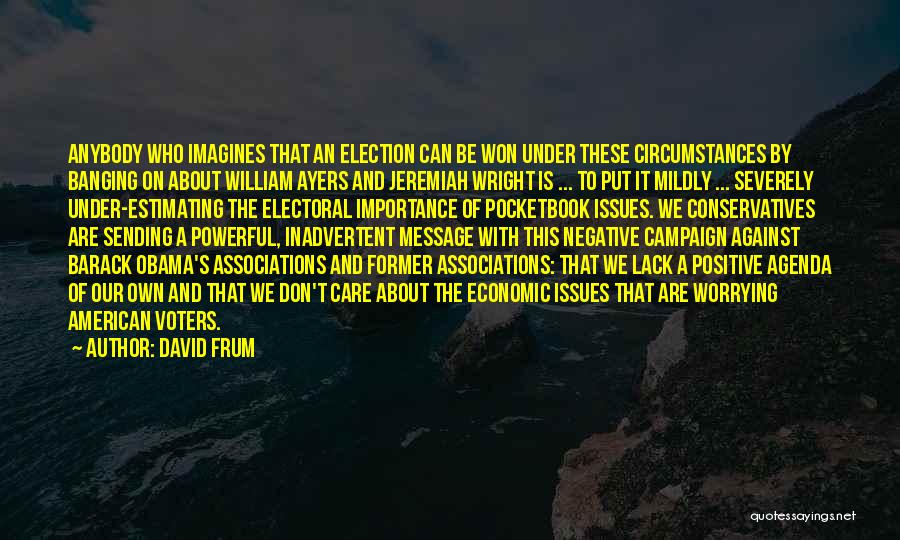 David Frum Quotes: Anybody Who Imagines That An Election Can Be Won Under These Circumstances By Banging On About William Ayers And Jeremiah