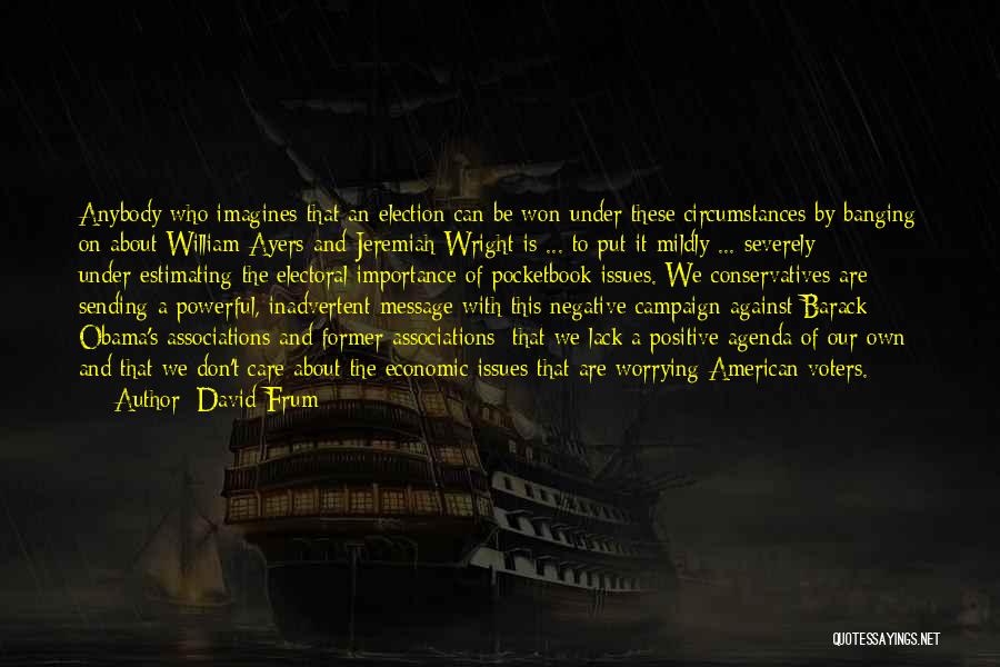 David Frum Quotes: Anybody Who Imagines That An Election Can Be Won Under These Circumstances By Banging On About William Ayers And Jeremiah