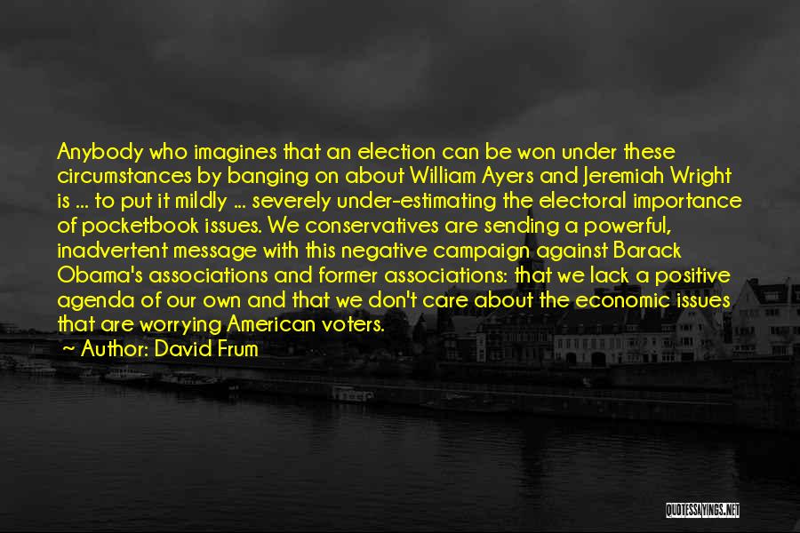 David Frum Quotes: Anybody Who Imagines That An Election Can Be Won Under These Circumstances By Banging On About William Ayers And Jeremiah