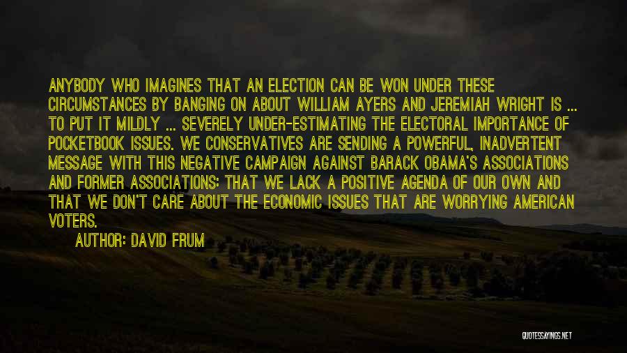 David Frum Quotes: Anybody Who Imagines That An Election Can Be Won Under These Circumstances By Banging On About William Ayers And Jeremiah