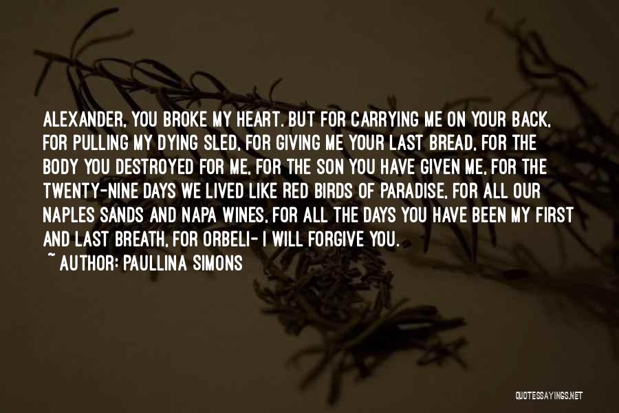 Paullina Simons Quotes: Alexander, You Broke My Heart. But For Carrying Me On Your Back, For Pulling My Dying Sled, For Giving Me