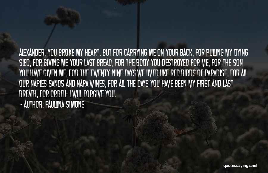 Paullina Simons Quotes: Alexander, You Broke My Heart. But For Carrying Me On Your Back, For Pulling My Dying Sled, For Giving Me