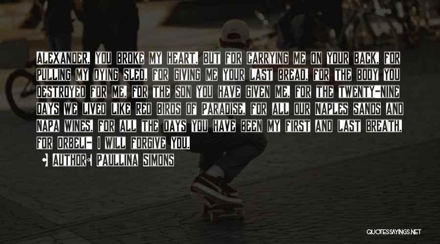 Paullina Simons Quotes: Alexander, You Broke My Heart. But For Carrying Me On Your Back, For Pulling My Dying Sled, For Giving Me