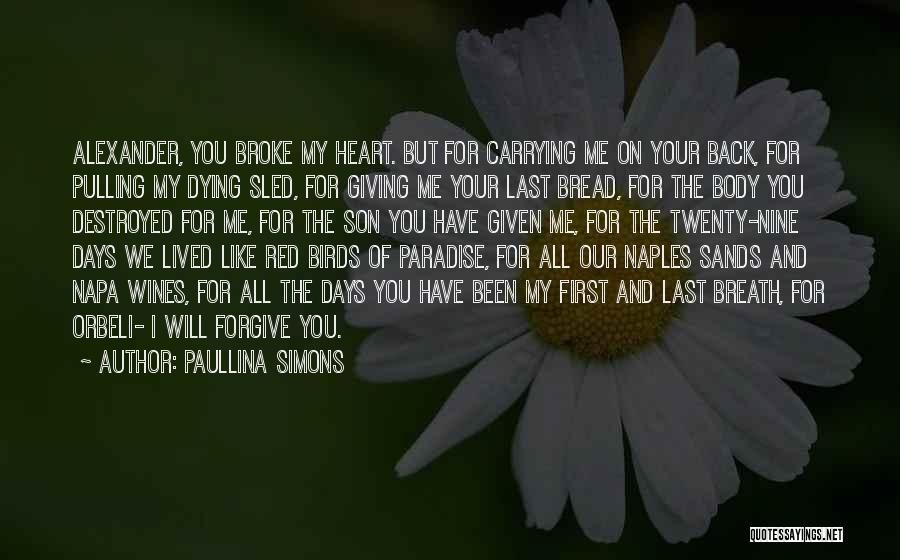 Paullina Simons Quotes: Alexander, You Broke My Heart. But For Carrying Me On Your Back, For Pulling My Dying Sled, For Giving Me