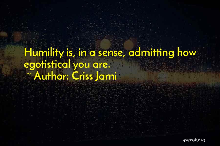Criss Jami Quotes: Humility Is, In A Sense, Admitting How Egotistical You Are.