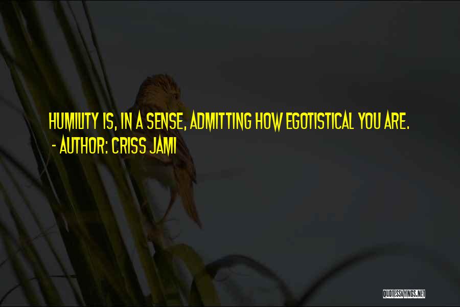 Criss Jami Quotes: Humility Is, In A Sense, Admitting How Egotistical You Are.