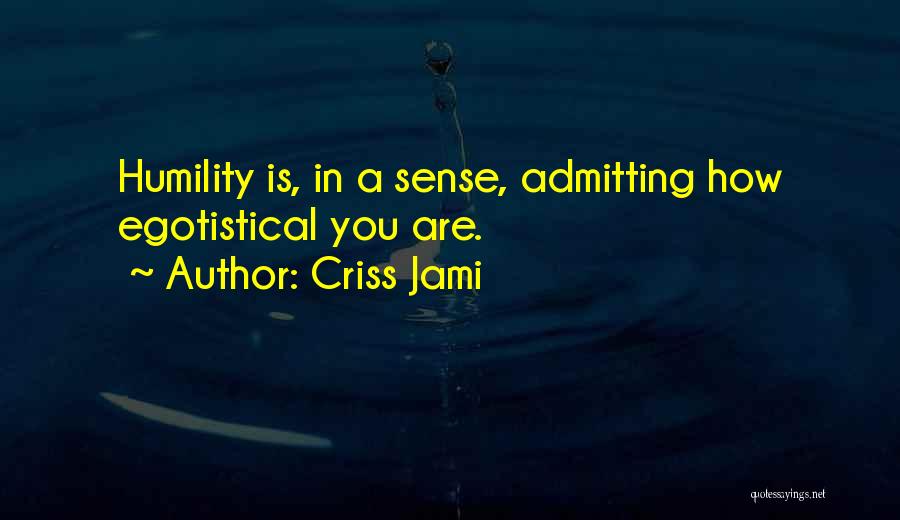 Criss Jami Quotes: Humility Is, In A Sense, Admitting How Egotistical You Are.