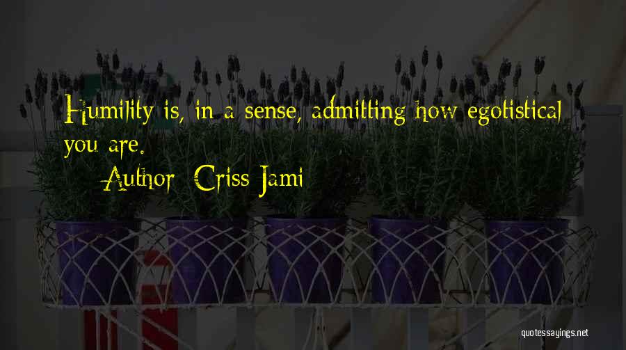 Criss Jami Quotes: Humility Is, In A Sense, Admitting How Egotistical You Are.