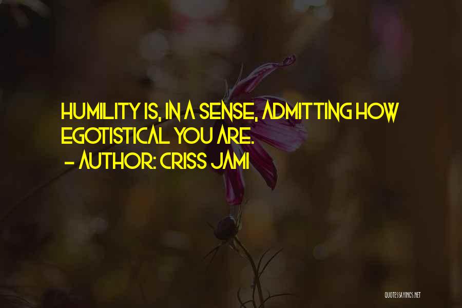 Criss Jami Quotes: Humility Is, In A Sense, Admitting How Egotistical You Are.