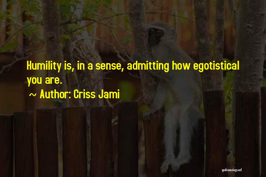 Criss Jami Quotes: Humility Is, In A Sense, Admitting How Egotistical You Are.