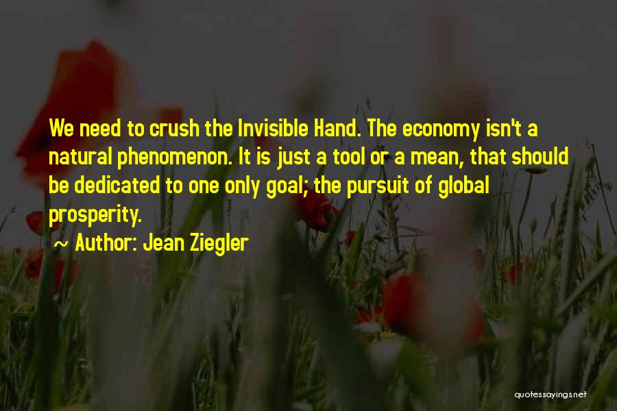 Jean Ziegler Quotes: We Need To Crush The Invisible Hand. The Economy Isn't A Natural Phenomenon. It Is Just A Tool Or A