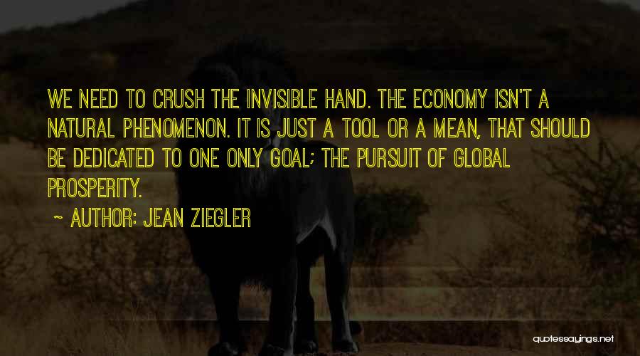 Jean Ziegler Quotes: We Need To Crush The Invisible Hand. The Economy Isn't A Natural Phenomenon. It Is Just A Tool Or A