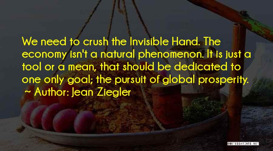 Jean Ziegler Quotes: We Need To Crush The Invisible Hand. The Economy Isn't A Natural Phenomenon. It Is Just A Tool Or A