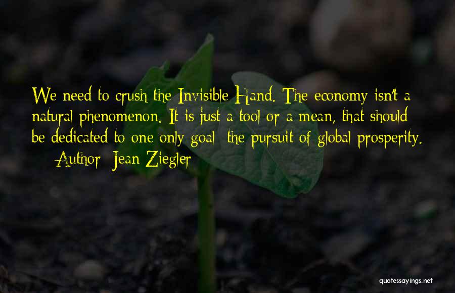 Jean Ziegler Quotes: We Need To Crush The Invisible Hand. The Economy Isn't A Natural Phenomenon. It Is Just A Tool Or A