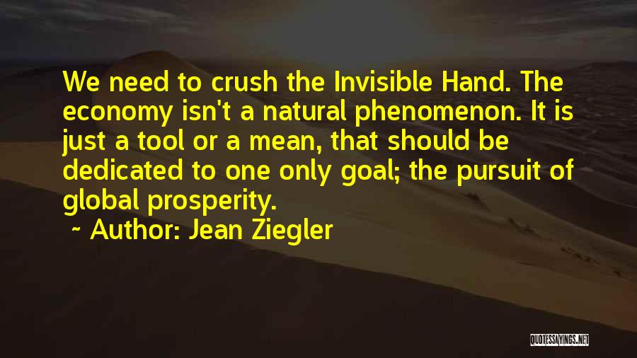Jean Ziegler Quotes: We Need To Crush The Invisible Hand. The Economy Isn't A Natural Phenomenon. It Is Just A Tool Or A