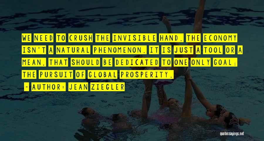 Jean Ziegler Quotes: We Need To Crush The Invisible Hand. The Economy Isn't A Natural Phenomenon. It Is Just A Tool Or A