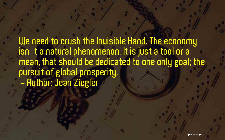 Jean Ziegler Quotes: We Need To Crush The Invisible Hand. The Economy Isn't A Natural Phenomenon. It Is Just A Tool Or A