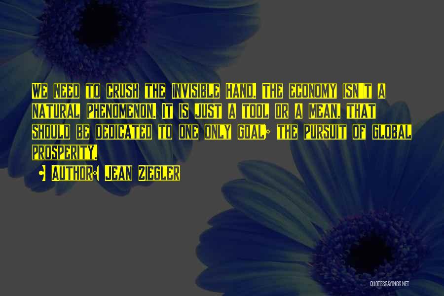 Jean Ziegler Quotes: We Need To Crush The Invisible Hand. The Economy Isn't A Natural Phenomenon. It Is Just A Tool Or A