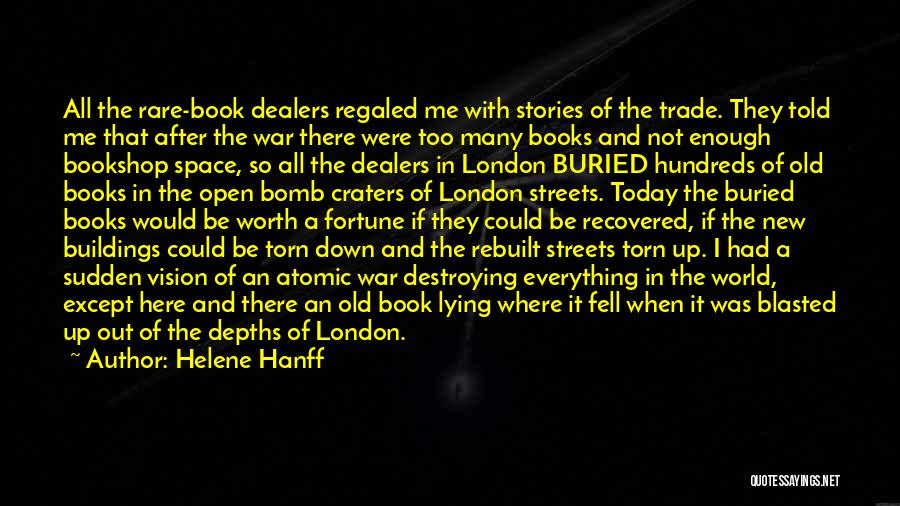 Helene Hanff Quotes: All The Rare-book Dealers Regaled Me With Stories Of The Trade. They Told Me That After The War There Were
