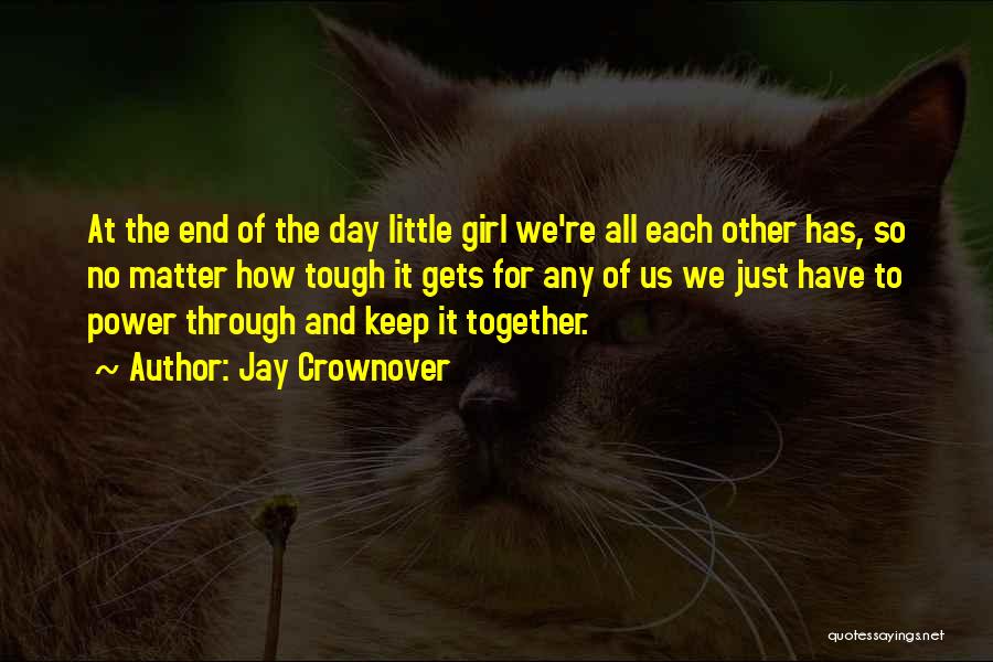 Jay Crownover Quotes: At The End Of The Day Little Girl We're All Each Other Has, So No Matter How Tough It Gets