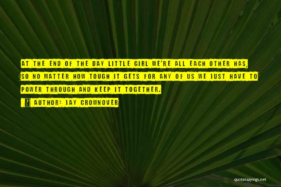 Jay Crownover Quotes: At The End Of The Day Little Girl We're All Each Other Has, So No Matter How Tough It Gets