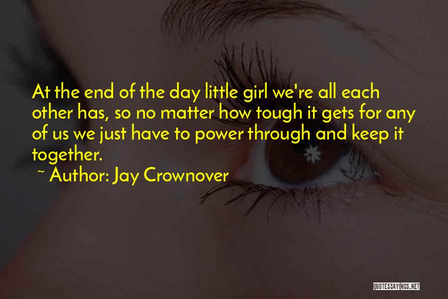 Jay Crownover Quotes: At The End Of The Day Little Girl We're All Each Other Has, So No Matter How Tough It Gets