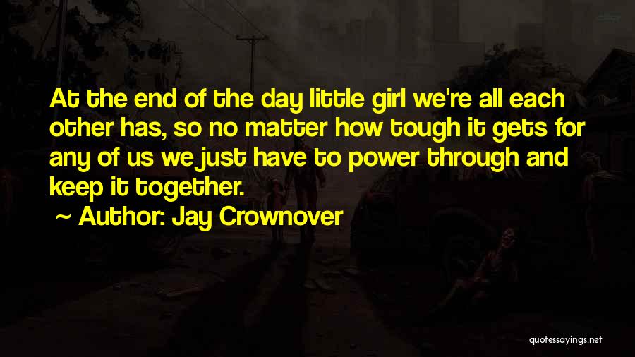 Jay Crownover Quotes: At The End Of The Day Little Girl We're All Each Other Has, So No Matter How Tough It Gets