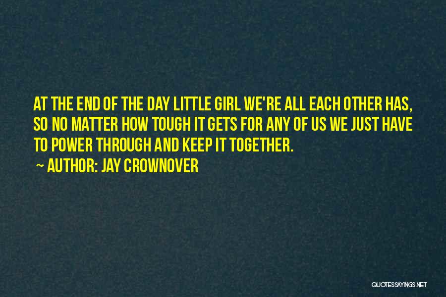 Jay Crownover Quotes: At The End Of The Day Little Girl We're All Each Other Has, So No Matter How Tough It Gets