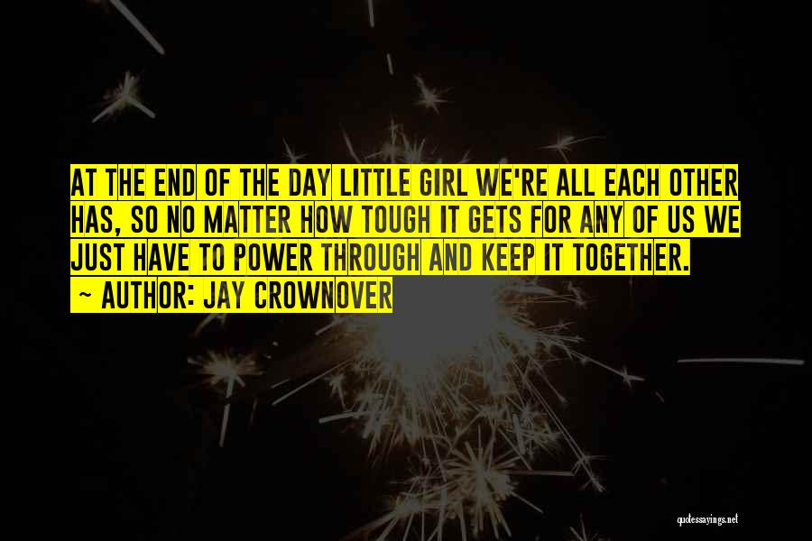 Jay Crownover Quotes: At The End Of The Day Little Girl We're All Each Other Has, So No Matter How Tough It Gets