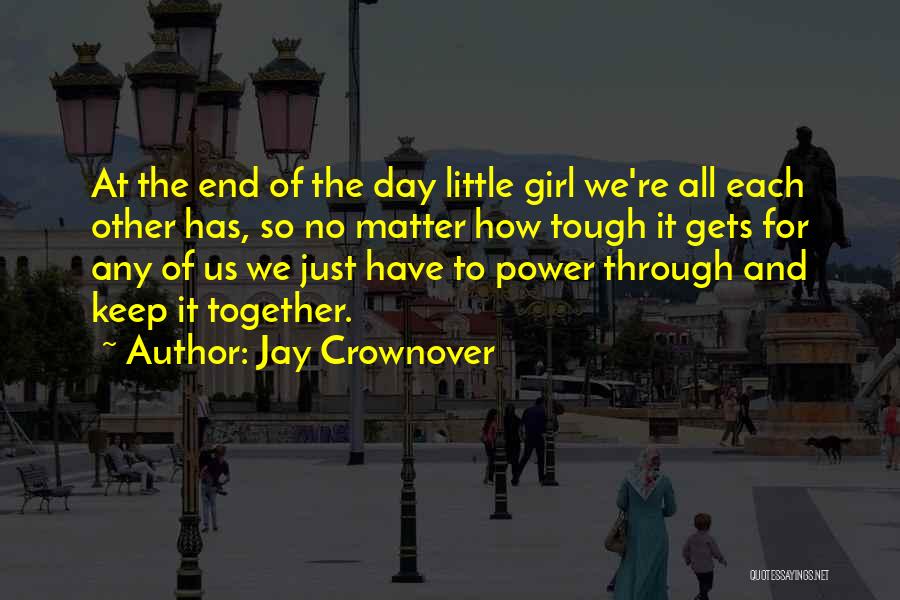 Jay Crownover Quotes: At The End Of The Day Little Girl We're All Each Other Has, So No Matter How Tough It Gets
