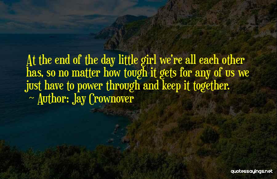 Jay Crownover Quotes: At The End Of The Day Little Girl We're All Each Other Has, So No Matter How Tough It Gets