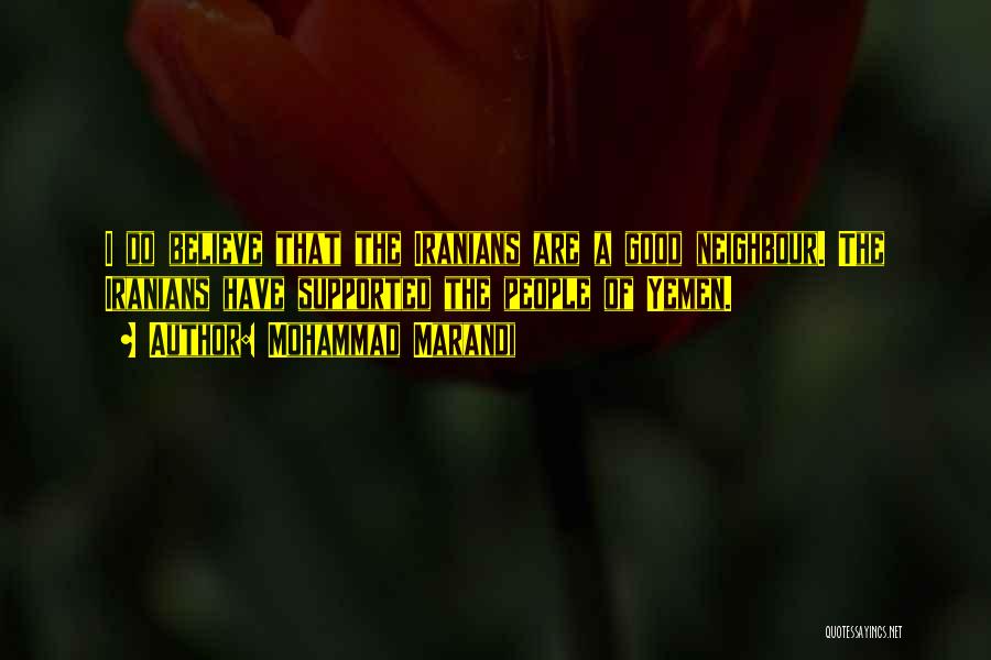 Mohammad Marandi Quotes: I Do Believe That The Iranians Are A Good Neighbour. The Iranians Have Supported The People Of Yemen.