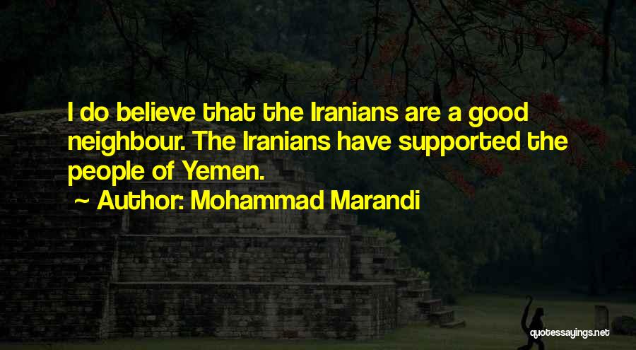 Mohammad Marandi Quotes: I Do Believe That The Iranians Are A Good Neighbour. The Iranians Have Supported The People Of Yemen.