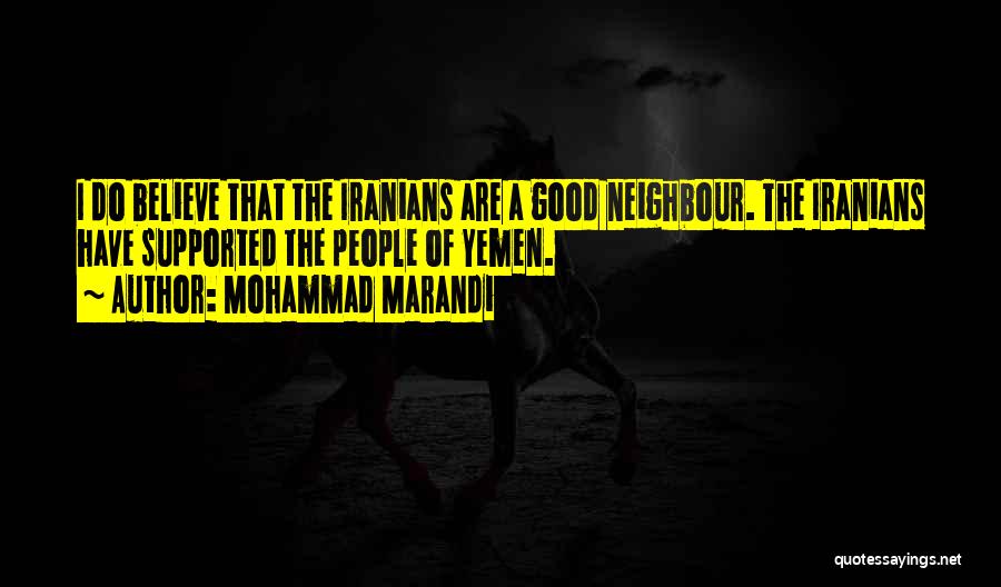 Mohammad Marandi Quotes: I Do Believe That The Iranians Are A Good Neighbour. The Iranians Have Supported The People Of Yemen.